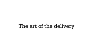 The art of the delivery
 