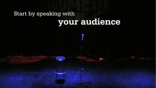 Start by speaking with
                your audience
 