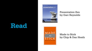 Presentation Zen
       by Garr Reynolds



Read
       Made to Stick
       by Chip & Dan Heath
 