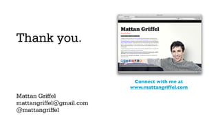 Thank you.


                           Connect with me at
                          www.mattangriffel.com
Mattan Griffel
mattangriffel@gmail.com
@mattangriffel
 