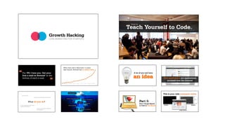 Teach Yourself to Code.
                                                                                                                                                                  How to




                                                           Growth Hacking
                                                           LEAN MARKETING FOR STARTUPS




                                                                           When they sold to Microsoft 1.5 years
                                                                           after launch, Hotmail had 12 million users


“   Put ‘PS: I love you. Get your
    free e-mail at Hotmail’ at the
    bottom of each e-mail.
                                                                                                                                                                    A lot of you just have

                                                                                                                                                                    an idea                       Web applications are applications

                                                             ”      July    September   November    January    March     May       July   September   November
                                                                                                                                                                                                    accessed over the internet




                                                                                         Viral growth
                                                                                                                                                                                                  This is your rails command center
   Do you pivot?
                           Do you keep releasing new features?
                                                                                 Landing page optimization
                                                                                                                               Product management

               What do you do?                                                                     SEO
                                                                                                                   Analytics
                                                                                                                                                                           Part 3:
                                                                                                                                   Onboarding                              How I Taught Myself
                                                                                                                                                                                                  Terminal                        TextMate
Do you experiment with other                                                            Email marketing
                                                                                                                                  UX
                                                                                                                                                                           to Code in One Month
marketing channels?
                                Do you try to target a different
                                                                                                              PR        Behavioral economics
                                demographic?                                                                                                                                                                      Google Chrome
 