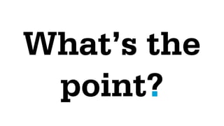 What’s the
 point?.
 