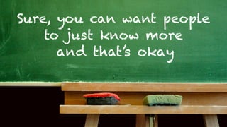 Sure, you can want people
    to just know more
      and that’s okay
 