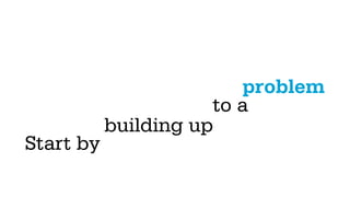 problem
                      to a
           building up
Start by
 