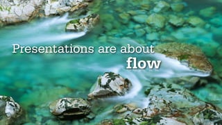 Presentations are about
                  flow
 