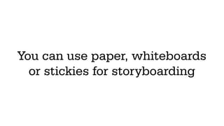 You can use paper, whiteboards
  or stickies for storyboarding
 