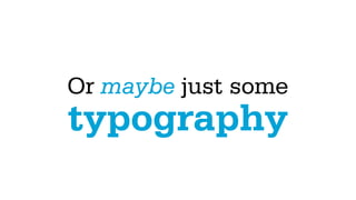 Or maybe just some
typography
 