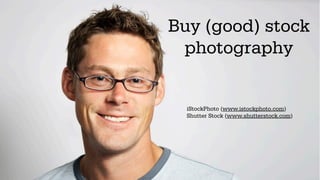 Buy (good) stock
 photography


  iStockPhoto (www.istockphoto.com)
  Shutter Stock (www.shutterstock.com)
 