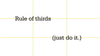 Rule of thirds


                 (just do it.)
 