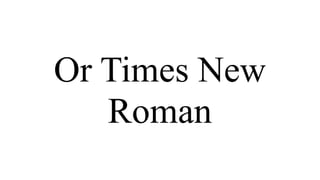 Or Times New
   Roman
 