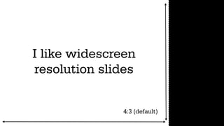 I like widescreen              (you get way
resolution slides               more room)




               4:3 (default)
                                   16:9
 