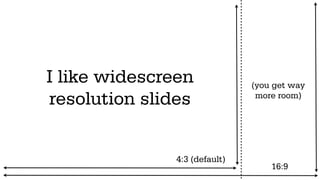 I like widescreen              (you get way
resolution slides               more room)




               4:3 (default)
                                   16:9
 