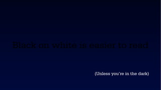 Black on white is easier to read

                   (Unless you’re in the dark)
 