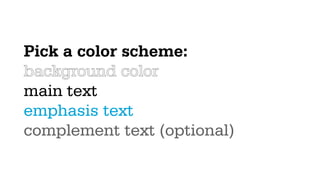 Pick a color scheme:
background color
main text
emphasis text
complement text (optional)
 