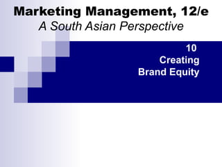 Marketing Management, 12/e A South Asian Perspective 10  Creating Brand Equity 