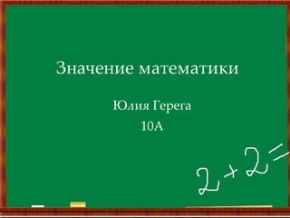 Значение математики Юлия Герега 10А 