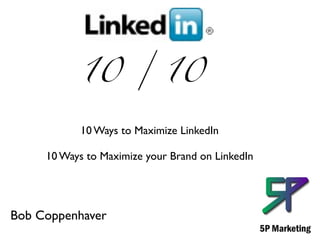 10 / 10

            10 Ways to Maximize LinkedIn

     10 Ways to Maximize your Brand on LinkedIn




Bob Coppenhaver
 