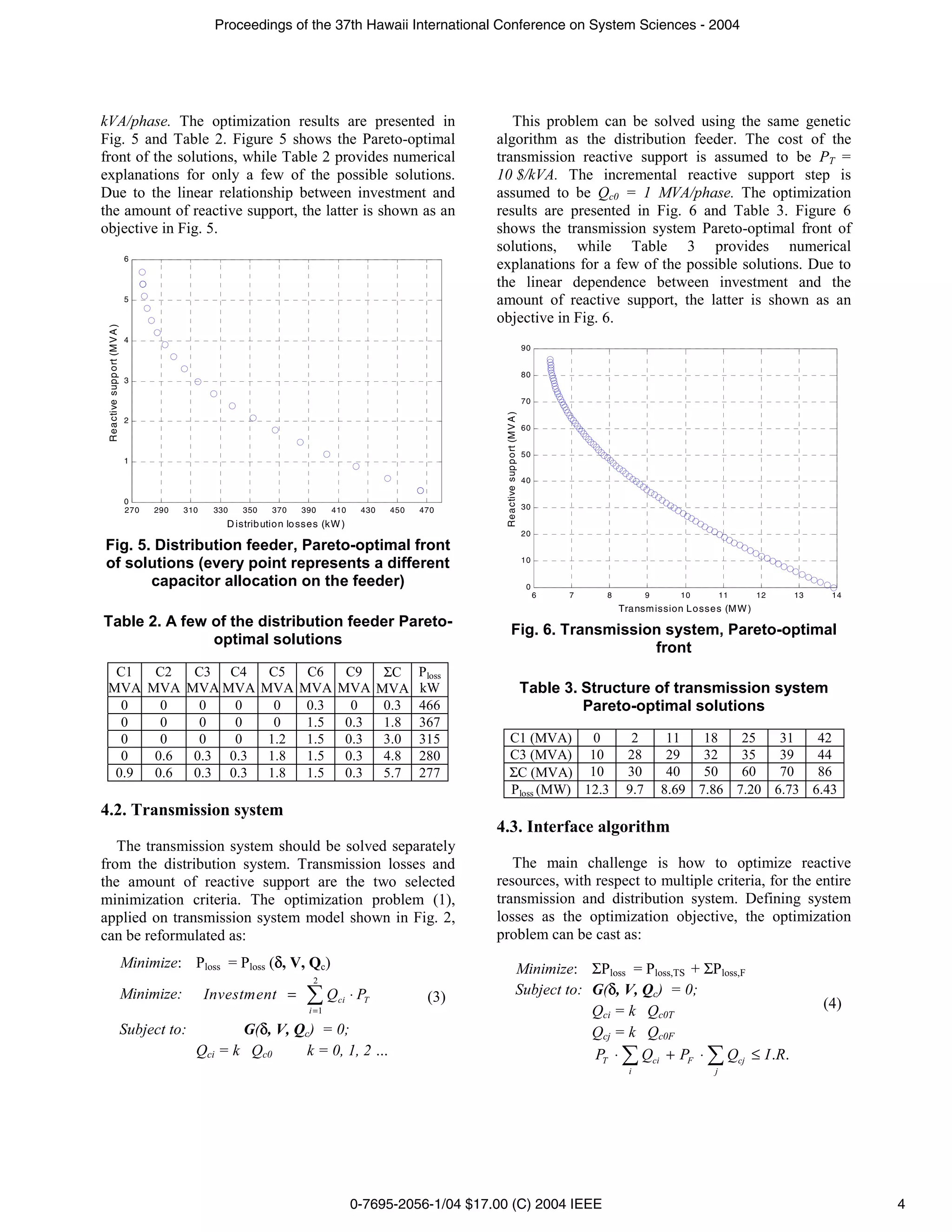 Proceedings of the 37th Hawaii International Conference on System Sciences - 2004




kVA/phase. The optimization results are presented in                                                          This problem can be solved using the same genetic
Fig. 5 and Table 2. Figure 5 shows the Pareto-optimal                                                      algorithm as the distribution feeder. The cost of the
front of the solutions, while Table 2 provides numerical                                                   transmission reactive support is assumed to be PT =
explanations for only a few of the possible solutions.                                                     10 $/kVA. The incremental reactive support step is
Due to the linear relationship between investment and                                                      assumed to be Qc0 = 1 MVA/phase. The optimization
the amount of reactive support, the latter is shown as an                                                  results are presented in Fig. 6 and Table 3. Figure 6
objective in Fig. 5.                                                                                       shows the transmission system Pareto-optimal front of
                                                                                                           solutions, while Table 3 provides numerical
                               6
                                                                                                           explanations for a few of the possible solutions. Due to
                                                                                                           the linear dependence between investment and the
                               5                                                                           amount of reactive support, the latter is shown as an
                                                                                                           objective in Fig. 6.
 Rea ctive supp ort (M V A )




                               4
                                                                                                                                        90


                                                                                                                                        80
                               3

                                                                                                                                        70




                                                                                                            Reactive support (M V A )
                               2
                                                                                                                                        60


                                                                                                                                        50
                               1

                                                                                                                                        40

                               0
                               270   290   310    330   350    370    390      410    430    450   470                                  30

                                                    D istrib utio n lo sses (kW )
                                                                                                                                        20
Fig. 5. Distribution feeder, Pareto-optimal front
of solutions (every point represents a different                                                                                        10

       capacitor allocation on the feeder)                                                                                               0
                                                                                                                                             6   7   8          9     10        11     12   13    14
                                                                                                                                                         Transm ission Losses (M W )
Table 2. A few of the distribution feeder Pareto-
                                                                                                                    Fig. 6. Transmission system, Pareto-optimal
               optimal solutions
                                                                                                                                       front
  C1  C2  C3 C4                                                C5     C6          C9         ΣC    Ploss
 MVA MVA MVA MVA                                              MVA    MVA         MVA        MVA    kW                                   Table 3. Structure of transmission system
   0   0   0   0                                                0     0.3          0         0.3   466                                           Pareto-optimal solutions
   0   0   0   0                                                0     1.5         0.3        1.8   367
   0   0   0   0                                               1.2    1.5         0.3        3.0   315          C1 (MVA)    0                              2         11   18   25   31   42
   0  0.6 0.3 0.3                                              1.8    1.5         0.3        4.8   280          C3 (MVA) 10                               28         29   32   35   39   44
  0.9 0.6 0.3 0.3                                              1.8    1.5         0.3        5.7   277          ΣC (MVA) 10                               30         40   50   60   70   86
                                                                                                                Ploss (MW) 12.3                           9.7       8.69 7.86 7.20 6.73 6.43
4.2. Transmission system
                                                                                                           4.3. Interface algorithm
   The transmission system should be solved separately
from the distribution system. Transmission losses and                                                         The main challenge is how to optimize reactive
the amount of reactive support are the two selected                                                        resources, with respect to multiple criteria, for the entire
minimization criteria. The optimization problem (1),                                                       transmission and distribution system. Defining system
applied on transmission system model shown in Fig. 2,                                                      losses as the optimization objective, the optimization
can be reformulated as:                                                                                    problem can be cast as:
                               Minimize: Ploss = Ploss ( , V, Qc)                                                               Minimize: ΣPloss = Ploss,TS + ΣPloss,F
                                                                         2
                               Minimize:         Investment =                  Qci ⋅ PT             (3)                         Subject to: G( , V, Qc) = 0;
                                                                        i =1                                                                Qci = k Qc0T                                         (4)
                               Subject to:          G( , V, Qc) = 0;                                                                        Qcj = k Qc0F
                                             Qci = k Qc0     k = 0, 1, 2 …                                                                  PT ⋅ Qci + PF ⋅ Qcj ≤ I .R.
                                                                                                                                                           i                j




                                                                                     0-7695-2056-1/04 $17.00 (C) 2004 IEEE                                                                             4
 
