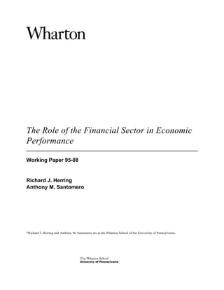 The Role of the Financial Sector in Economic
Performance

Working Paper 95-08


Richard J. Herring
Anthony M. Santomero




*Richard J. Herring and Anthony M. Santomero are at the Wharton School of the University of Pennsylvania.
 