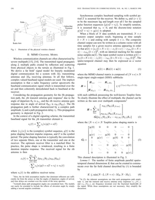 358                                                                               IEEE TRANSACTIONS ON COMMUNICATIONS, VOL. 46, NO. 3, MARCH 1998



                                                                                     Synchronous complex baseband sampling with symbol pe-
                                                                                  riod is assumed for the receiver. We deﬁne         and
                                                                                  to be the maximum lag and length over all for the sampled
                                                                                  pulse function sequences                  To simplify notation,
                                                                                  it is assumed that            , and the discrete-time notation
                                                                                                        is adopted.
                                                                                     When a block of       data symbols are transmitted,
                                                                                  nonzero output samples result, beginning at time sample
                                                                                               and ending with sample             The composite
                                                                                  channel output can now be written as a column vector with all
                                                                                  time samples for a given receive antenna appearing in order
Fig. 1. Illustration of the physical wireless channel.                            so that
                                                                                                      , with an identical stacking for the output
                    II. MIMO CHANNEL MODEL                                        noise samples       The input symbol vector is written
   Wireless communication channels are often characterized by                                                                                The
severe multipath [13], [14]. The transmitted signal propagates                    spatio-temporal channel may then be expressed as a vector
along     multiple paths created by reﬂection and scattering                      equation
from physical objects in the terrain as illustrated in Fig. 1.
                                                                                                                                                           (1)
We derive a far ﬁeld1 signal model for linearly modulated
digital communication for a system with             transmitting                  where the MIMO channel matrix is composed of
antennas and          receiving antennas. In all that follows,                    single-input single-output (SISO) subblocks
complex valued baseband signal models are used. The implicit
assumption is that a radio frequency carrier upconverts the
baseband communication signal which is transmitted over the                                        .
                                                                                                   .       ..              .
                                                                                                                           .
                                                                                                   .            .          .
air and then coherently demodulated back to baseband at the
receiver.
   Considering the propagation geometry for the th propaga-                       with each subblock possessing the well-known Toeplitz form.
tion path, the th transmit antenna gain response2 due to the                      To clearly illustrate the effect of multipath, the channel can be
angle of departure      is      and the th receive antenna gain                   written as the sum over multipath components3
response due to angle of arrival          is             The th
propagation path is further characterized by a complex path
                                                                                                                               .
                                                                                                                               .
amplitude and a path propagation delay         This propagation                                                                .
geometry is depicted in Fig. 2.
   In the context of a digital signaling scheme, the transmitted                                                                                           (2)
baseband signal for the th transmitter element is
                                                                                  where the                         Toeplitz pulse shaping matrix is

                                                                                                   .
                                                                                                   .       ..         ..           ..       ..       .
                                                                                                                                                     .
where           is the (complex) symbol sequence,        is the                                    .            .          .            .        .   .
pulse shaping function impulse response, and is the symbol
period. The pulse shaping function is typically the convolution
of two separate ﬁlters, one at the transmitter and one at the                                      .
                                                                                                   .       ..         ..           ..       ..       .
                                                                                                                                                     .     (3)
                                                                                                   .            .          .            .        .   .
receiver. The optimum receiver ﬁlter is a matched ﬁlter. In
practice, the pulse shape is windowed, resulting in a ﬁnite
                                                                                                   .
                                                                                                   .       ..         ..           ..       ..       .
                                                                                                                                                     .
duration impulse response. The received signal for the th                                          .            .          .            .        .   .
antenna is then

                                                                                  This channel description is illustrated in Fig. 3.
                                                                                    Lemma 1: The number of ﬁnite amplitude parallel spatio-
                                                                                  temporal channel dimensions that can be created to commu-
                                                                                  nicate over the far ﬁeld channel described by (1) is bounded
                                                                                  by
where           is the additive receiver noise.
                                                                                                                                                           (4)
  1 Here,  the far ﬁeld assumption implies that dominant reﬂectors are sufﬁ-
ciently far from the arrays so that the angles of departure, angles of arrival,      3 In (2), the inherent assumptions are that each propagation path ampli-
and time delays are constant over the extent of the array aperture.               tude  