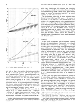 RALEIGH AND CIOFFI: SPATIO-TEMPORAL CODING FOR WIRELESS COMMUNICATION                                                                363



and the channel matrix singular value                 becomes        where is the spatial index and is the DFT frequency index.
           Therefore, from the standard properties of Riemann        The bit allocation per subchannel is then given by
integration, the summation in (16) converges to the desired
result for the DMMT structure.                                                                                                     (21)
   For the STVC case, the output noise is again AWGN. With
    written as in (2), it is known [21], [22] that the singular         It is not possible to achieve inﬁnite bit resolution (granu-
value distribution for the Toeplitz matrix       converges, as       larity) with coset codes. Therefore, the solution in (21) must
          , to the continuous-frequency Fourier transform of         be modiﬁed. Several bit loading algorithms exist to resolve
          Therefore, the STVC space–frequency channel also           this problem. The granularity of possible bit allocations is
converges to (17). This concludes the proof.                         determined by the dimensionality of the coset code lattice
   In the more general spatially continuous antenna case, the        structure. A two-dimensional symbol [e.g., quadrature ampli-
summation over the discrete antenna index          becomes an        tude modulation (QAM)] in an eight-dimensional lattice has a
integration over continuous antenna volume index                     bit granularity of 0.25. In our MIMO channel communication
                                                                     structures the orthogonal constellation dimensions are the
                                                                     complex plane, space, and frequency (or time).
                                                             (18)
                                                                        Referring now to [26], an effective coding method for
                                                                     parallel channel systems is to “code across subchannels.” In
                                                                     this technique the power and bit allocation for each subchannel
                                                                     is computed as in (20) and (21), and each successive set of
                                                             (19)
                                                                     input bits to the trellis encoder corresponds to a different trans-
                                                                     mit subchannel. At each branch in the receiver’s maximum-
These equations suggest that an unexploited capacity mul-
                                                                     likelihood sequence estimator (MLSE) the number of possible
tiplying advantage also exists for many distributed antenna
                                                                     coset members and trellis branches are determined by the
structures commonly used in wireless communication.                  number of bits loaded onto the corresponding subchannel.
                                                                     Using this technique, the maximum latency is approximately
                V. SPATIO-TEMPORAL CODING                                          [27]. The additive factor         is associated with
                                                                     the decoding delay to code across transmitted data blocks.
   This section provides background on existing coding               This factor can be eliminated using the so-called “tail biting”
schemes that can be used effectively to distribute information       technique. If tail biting is used, there is a rate ratio penalty
over parallel space and frequency (or temporal) dimensions           of approximately                  that is associated with always
that exist in STVC and DMMT channels. This discussion                transmitting a known sequence at the end of the block so that
assumes estimation of the MIMO channel by transmitting               the MLSE can complete the trellis decision sequence.
a series of training symbol sequences from each antenna                 Many of the other practical coding techniques developed
element and that the receiver and transmitter share the              for parallel subchannel communication systems, not mentioned
information required to decompose the channel into                   here, can also be applied to the STVC and DMMT parallel
parallel subchannels. Estimating the DMMT channels can               subchannel structures developed in the previous section.
be accomplished by using well-known SISO channel training
and estimation techniques for each of the channel subblocks
                                                                                     VI. EXPERIMENTAL EXAMPLES
   The trellis codes ﬁrst reported by Ungerboeck [23] led to the        In this section the results of wireless DMMT simulation
general class of coset coding techniques reported by Forney          experiments are reported. The ﬁrst experiment compares the
[24]. The coset selection encoder is typically a convolutional       capacity of an example wireless MIMO channel with the
code with constraint length and input to output coding ratio         capacity of the underlying SIMO and SISO channel blocks.
The so-called “gap analysis” [25] provides an effective method       The second experiment illustrates how DMMT can increase
for approximating the probability of error performance of            reliable data transmission rates using practical coding schemes.
coset codes. In this technique, a particular coset code with an      The third experiment illustrates the decrease in MIMO channel
associated lattice structure is characterized by ﬁrst determining    capacity that occurs if the number of multipath components is
the SNR required to achieve a theoretical capacity equal to          less than the number of input and output antenna elements.
the desired data rate. The code gap is then the SNR multiplier
required to achieve the target probability of error at the desired   Example 1:
data rate. In a parallel channel communication system this gap          The STVC channel is described by (2). For the DMMT
can be used to determine the power and bit distributions that        channel, the block Toeplitz matrix   is replaced by the block
maximize data rate subject to a probability of error constraint.     cyclic matrix    All model parameters are generated randomly
With a coding gap of , the rate maximizing water-ﬁlling              from probability distributions that approximate a realistic
solution for the DMMT channel becomes                                urban multipath channel. There are ten random multipath
                                                                     components. The path time delays are drawn from a uniform
                                                             (20)    distribution with a root-mean-square (rms) delay spread of 2
                                                                          The transmission and reception angles       and       for
 