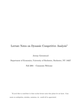 Lecture Notes on Dynamic Competitive Analysis1
Jeremy Greenwood
Department of Economics, University of Rochester, Rochester, NY 14627
Fall 2001 — Comments Welcome
1If you’d like to contribute to these on-line lecture notes then please let me know. Com-
ments on ambiguities, mistakes, omissions, etc. would all be appreciated.
 