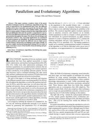 IEEE TRANSACTIONS ON EVOLUTIONARY COMPUTATION, VOL. 6, NO. 5, OCTOBER 2002 443
Parallelism and Evolutionary Algorithms
Enrique Alba and Marco Tomassini
Abstract—This paper contains a modern vision of the paral-
lelization techniques used for evolutionary algorithms (EAs). The
work is motivated by two fundamental facts: first, the different
families of EAs have naturally converged in the last decade while
parallel EAs (PEAs) seem still to lack unified studies, and second,
there is a large number of improvements in these algorithms and in
their parallelization that raise the need for a comprehensive survey.
We stress the differences between the EA model and its parallel im-
plementation throughout the paper. We discuss the advantages and
drawbacks of PEAs. Also, successful applications are mentioned
and open problems are identified. We propose potential solutions
to these problems and classify the different ways in which recent
results in theory and practice are helping to solve them. Finally, we
provide a highly structured background relating PEAs in order to
make researchers aware of the benefits of decentralizing and par-
allelizing an EA.
Index Terms—Evolutionary algorithms, first hitting time, popu-
lation, time complexity.
I. INTRODUCTION
EVOLUTIONARY algorithms (EAs) are stochastic search
methods that have been applied successfully in many
search, optimization, and machine learning problems [68], [49],
[88], [14]. Unlike most other optimization techniques, EAs
maintain a population of -encoded tentative solutions that are
manipulated competitively by applying some variation operators
to find a satisfactory, if not globally optimum solution. Several
other heuristics such as simulated annealing [74], tabu search
[48], and their combinations and variations [123] have been used
with comparable results but will not be reviewed here.
The goal of this paper is to bring uniformity and structure
to the different research issues concerning parallel EAs (PEAs).
We will address the algorithms, as well as the machines and soft-
ware for PEAs, and at the same time, we will stress their rela-
tionship with practice, theory, and applications in a novel way.
Thus, we need to offer some history, as well as the present and
future trends in this field of the evolutionary computation (EC)
discipline. Our review is an up-to-date discussion about the main
parallel achievements in the algorithmic families included in the
EC. We review parallel models, parallel implementations, theo-
retical issues, and the applications of these algorithms, stressing
the importance of unification in the PEA’s field.
Let us begin by outlining the skeleton of a standard EA. An
EA (see the following pseudocode) proceeds in an iterative
manner by generating new populations of individuals
Manuscript received January 29, 2001; revised September 27, 2001 and Feb-
ruary 23, 2002. The work of E. Alba was supported in part by the Spanish Na-
tional CICYT Project TIC1999-0754-C03-03.
E. Alba is with the Department of Computer Science, University of Málaga,
Málaga, Spain (e-mail: eat@lcc.uma.es).
M. Tomassini is with the Institute of Computer Science, University of Lau-
sanne, CH-1015 Lausanne, Switzerland.
Digital Object Identifier 10.1109/TEVC.2002.800880.
from the old ones . Every individual
in the population is the encoded (binary, real, ) version
of a tentative solution. An evaluation function associates a
fitness value to every individual indicating its suitability to the
problem. The canonical algorithm applies stochastic operators
such as selection, crossover, and mutation on an initially
random population in order to compute a whole generation of
new individuals. In a general formulation, we apply variation
operators to create a temporary population , evaluate the
resulting individuals, and get a new population by
either using or, optionally, . The halting condition is
usually set as reaching a preprogrammed number of iterations
of the algorithm, or to find an individual with a given error if
the optimum, or an approximation to it, is known beforehand.
Evolutionary Algorithm
;
initialize and evaluate ;
while not stop condition do
;
;
;
;
end while;
Often, the fields of evolutionary computing, neural networks,
and fuzzy logic, are listed together as techniques for solving
problems by using numeric knowledge representation, in
opposition to traditional artificial intelligence, where symbolic
knowledge representation is used. Unlike conventional algo-
rithms, they are tolerant of imprecision, uncertainty, and partial
truth. These features make them less brittle than standard
approaches and, as a consequence, they offer adaptivity. This
broader research field, which also comprises other techniques
such as rough sets and probabilistic networks, is known as soft
computing (see [127] for further readings on this matter).
The right side of Fig. 1 details the well-accepted subclasses
of EAs, namely genetic algorithms (GA), evolutionary pro-
gramming (EP), evolution strategies (ES), and others not shown
here.1 (See [13] for learning how similar the different EA
families are.)
For nontrivial problems, executing the reproductive cycle of a
simple EA on long individuals and/or large populations requires
high computational resources. In fact, although many EA fami-
lies, such as GAs or ESs, use a string of numeric values, many
other EAs (e.g., genetic programming (GP) and EP) use indi-
viduals having a complex internal data structure representing
1The reader can find a great deal of structured and useful information about
evolutionary computing in the Handbook of EC [14].
1089-778X/02$17.00 © 2002 IEEE
 