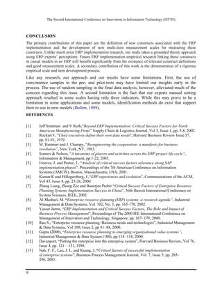 The Second International Conference on Innovation in Information Technology (IIT’05)



CONCLUSION
The primary contributions of this paper are the definition of new constructs associated with the ERP
implementation and the development of new multi-item measurement scales for measuring these
constructs. Unlike much prior ERP implementation research, our study takes a grounded theory approach
using ERP experts’ perceptions. Future ERP implementation empirical research linking these constructs
in causal models in an ERP will benefit significantly from the existence of relevant construct definitions
and good measurement scales. A secondary contribution of this work is the demonstration of a rigorous
empirical scale and item development process.
Like any research, our approach and our results have some limitations. First, the use of
convenience samples in the pre- and pilot-tests may have limited our insights early in the
process. The use of random sampling in the final data analysis, however, alleviated much of the
concern regarding this issue. A second limitation is the fact that our experts manual sorting
approach resulted in some scales having only three indicators. While this may prove to be a
limitation in some applications and some models, identification methods do exist that support
their re-use in new models (Bollen, 1989).
REFERENCES

[1]     Jeff Stratman and V Roth,“Beyond ERP Implementation: Critical Success Factors for North
        American Manufacturing Firms” Supply Chain & Logistics Journal, Vol 5, Issue 1, pp. 5-8, 2002.
[2]     Rockart F, "Chief executives define their own data needs", Harvard Business Review Issue 57,
        pp. 81-93, 1979.
[3]     M. Hammer and J. Champy, “Reengineering the cooperation: a manifesto for business
        revolution”, New York, NY, 1993.
[4]     Somers & Nelson, “A taxonomy of players and activities across the ERP project life cycle”,
        Information & Management, pp.1-22, 2003.
[5]     Esteves, J. and Pastor, J., “Analysis of critical success factors relevance along SAP
        implementation phases”. Proceedings of the 7th Americas Conference on Information
        Systems (AMCIS), Boston, Massachusetts, USA, 2001.
[6]     Kumar K and Hillegersberg, J.,“ERP experiences and evolution”, Communications of the ACM,
        Vol 43, Issue 4, pp. 23-26, 2000.
[7]     Zhang Liang, Zhang Zee and Banerjee Probir “Critical Success Factors of Enterprise Resource
        Planning Systems Implementation Success in China”, 36th Hawaii International Conference on
        System Sciences, IEEE, 2002.
[8]     Al-Mashari, M. “Enterprise resource planning (ERP) systems: a research agenda”, Industrial
        Management & Data Systems, Vol. 102, No. 3, pp. 165-170, 2002.
[9]     Yasser Jarrar, “ERP Implementation and Critical Success Factors, The Role and Impact of
        Business Process Management”, Proceedings of The 2000 IEE International Conference on
        Management of Innovation and Technology, Singapore, pp. 167- 178, 2000.
[10]    Rao S., “Enterprise resource planning: Business needs and technologies”, Industrial Management
        & Data Systems, Vol 100, Issue 2, pp 81–88, 2000.
[11]    Gupta (2000), “Enterprise resource planning to emerging organizational value systems”,
        Industrial Management & Data System (100), pp.114 -118, 2000.
[12]    Davenport, “Putting the enterprise into the enterprise system”, Harvard Business Review, Vol 76,
        Issue 4, pp. 121 – 131, 1998.
[13]    Nah, F. F., Lau, J. L. and Kuang, J, “Critical factors of successful implementation
        of enterprise systems”, Business Process Management Journal, Vol. 7, Issue 3, pp. 285-
        296, 2001.


9
 
