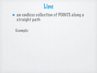 Line
an endless collection of POINTS along a
straight path

Example:
 