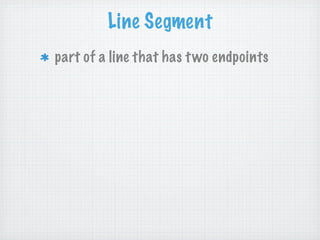 Line Segment
part of a line that has t wo endpoints
 