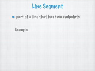 Line Segment
part of a line that has t wo endpoints

Example:
 