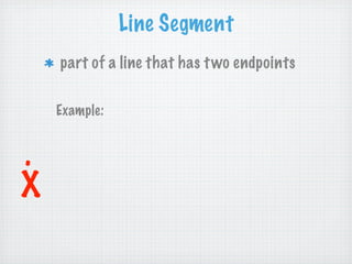Line Segment
    part of a line that has t wo endpoints

    Example:


.
X
 