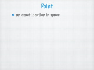 Point
an exact location in space
 