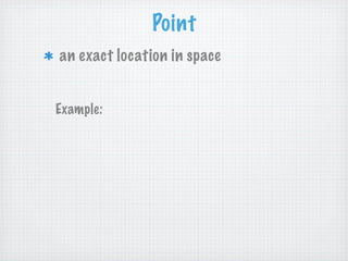 Point
an exact location in space


Example:
 