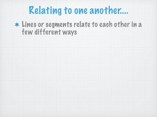 Relating to one another....
Lines or segments relate to each other in a
few different ways
 