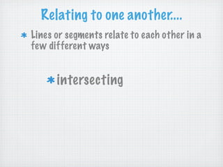 Relating to one another....
Lines or segments relate to each other in a
few different ways


      intersecting
 