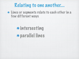 Relating to one another....
Lines or segments relate to each other in a
few different ways


      intersecting
      parallel lines
 