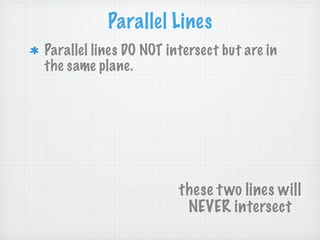Parallel Lines
Parallel lines DO NOT intersect but are in
the same plane.




                        these t wo lines will
                         NEVER intersect
 