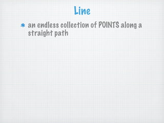 Line
an endless collection of POINTS along a
straight path
 