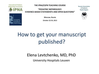 How to get your manuscript
published?
Elena Levtchenko, MD, PhD
University Hospitals Leuven

 