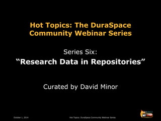 October 1, 2014 Hot Topics: DuraSpace Community Webinar Series
Hot Topics: The DuraSpace
Community Webinar Series
Series Six:
“Research Data in Repositories”
Curated by David Minor
 