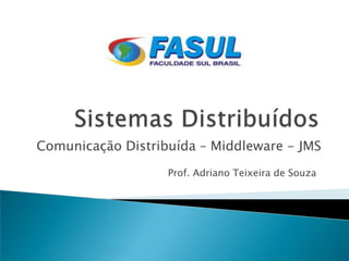 Comunicação Distribuída – Middleware - JMS
                   Prof. Adriano Teixeira de Souza
 