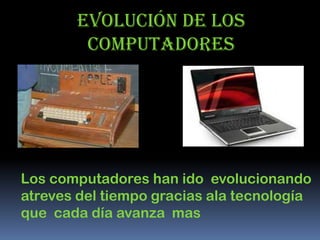 EVOLUCIÓN DE LOS
        COMPUTADORES




Los computadores han ido evolucionando
atreves del tiempo gracias ala tecnología
que cada día avanza mas
 