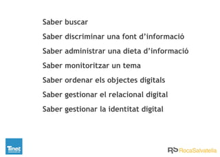 Saber buscar
Saber discriminar una font d’informació
Saber administrar una dieta d’informació
Saber monitoritzar un tema
Saber ordenar els objectes digitals
Saber gestionar el relacional digital
Saber gestionar la identitat digital
 