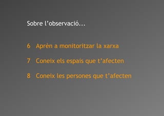 Sobre l’observació...
6 Aprèn a monitoritzar la xarxa
7 Coneix els espais que t’afecten
8 Coneix les persones que t’afecten
 