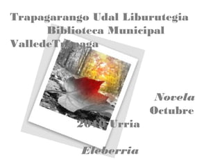 Trapagarango Udal Liburutegia
Biblioteca Municipal
ValledeTrápaga
Novela
Octubre
2010 Urria
Eleberria
 