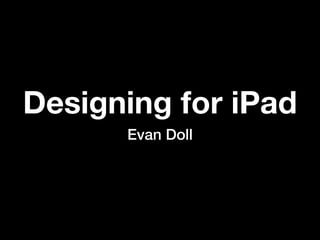 Designing for iPad
      Evan Doll
 