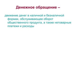 Денежное обращение – движение денег в наличной и безналичной формах, обслуживающее оборот общественного продукта, а также нетоварные платежи и расходы 