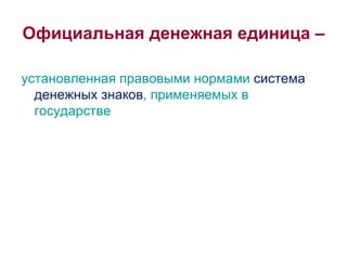 Официальная денежная единица – установленная правовыми нормами  система денежных знаков , применяемых в государстве 