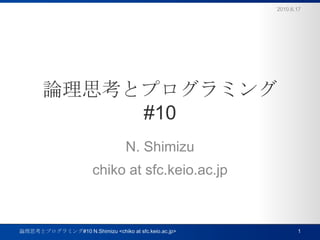 論理思考とプログラミング#10 N. Shimizu chiko at sfc.keio.ac.jp 2010.6.17 1 論理思考とプログラミング#10 N.Shimizu <chiko at sfc.keio.ac.jp> 